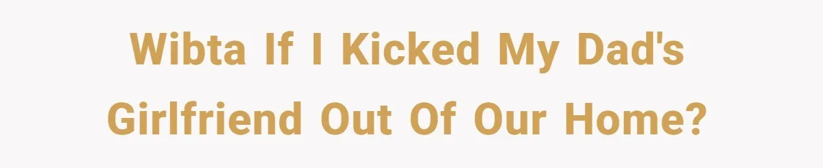 WIBTA if I kicked my dad's girlfriend out of our home?