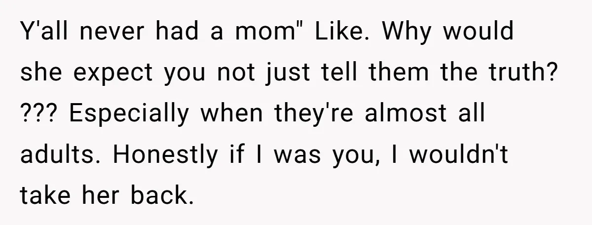 Y'all never had a mom" Like. Why would she expect you not just tell them the truth? ??? Especially when they're almost all adults. Honestly if I was you, I...