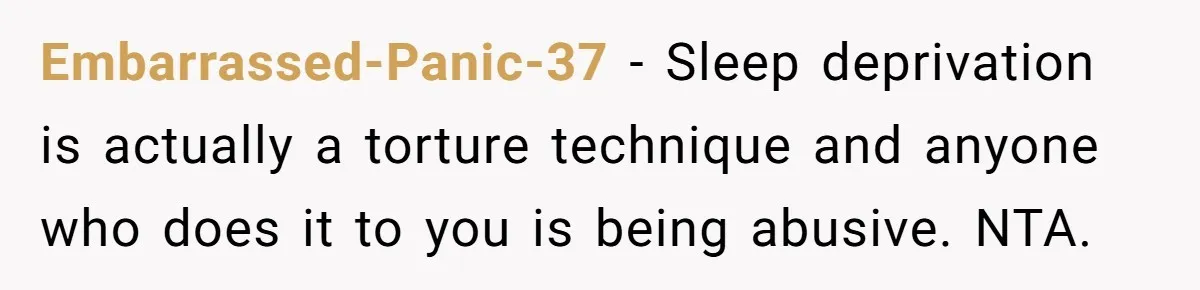 Embarrassed-Panic-37 - Sleep deprivation is actually a torture technique and anyone who does it to you is being abusive. NTA.
