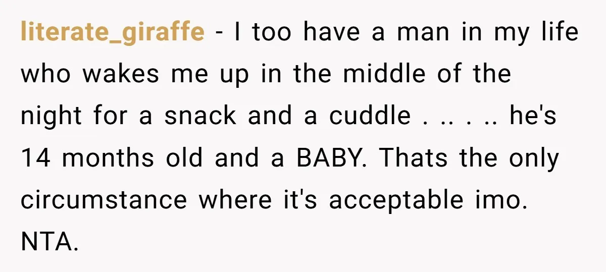 literate_giraffe - I too have a man in my life who wakes me up in the middle of the night for a snack and a cuddle . .. . .....