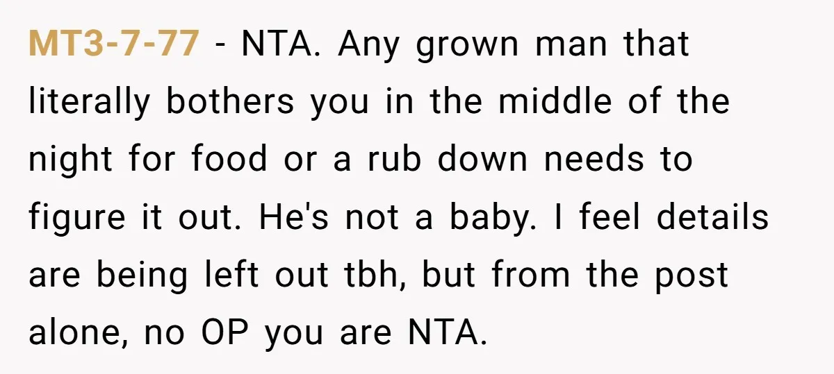 MT3-7-77 - NTA. Any grown man that literally bothers you in the middle of the night for food or a rub down needs to figure it out. He's not a...