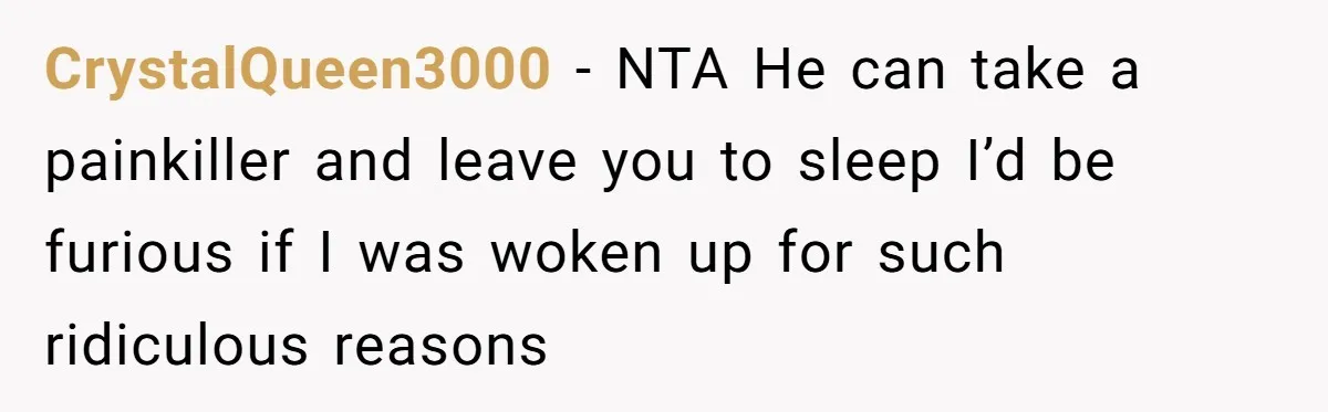 CrystalQueen3000 - NTA He can take a painkiller and leave you to sleep I’d be furious if I was woken up for such ridiculous reasons