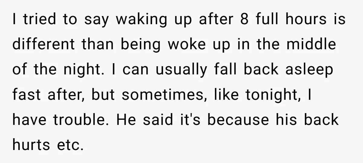 I tried to say waking up after 8 full hours is different than being woke up in the middle of the night. I can usually fall back asleep fast after,...