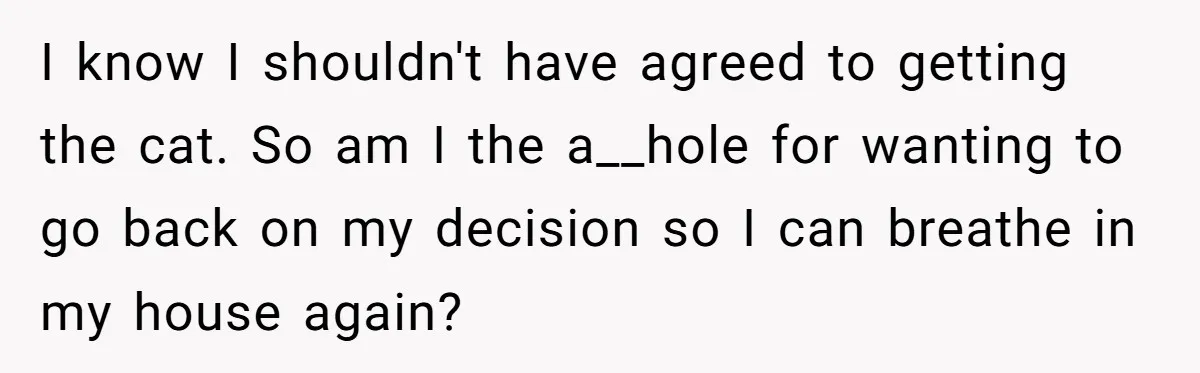 I know I shouldn't have agreed to getting the cat. So am I the a__hole for wanting to go back on my decision so I can breathe in my house...