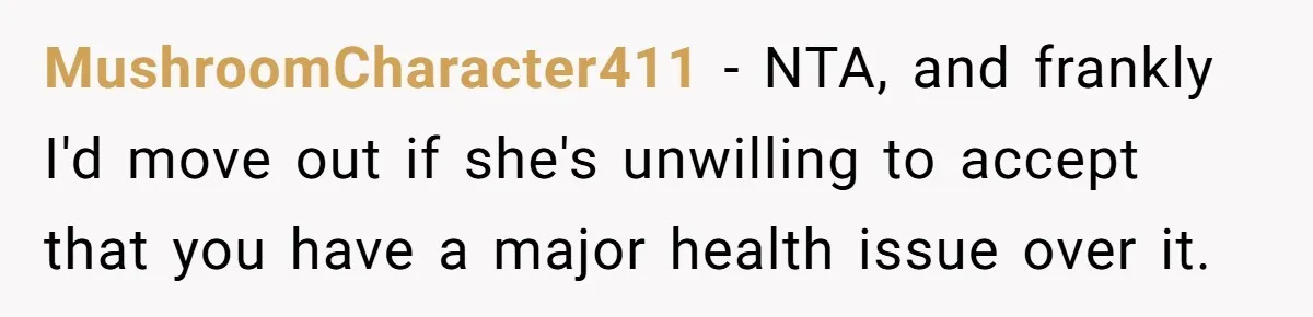 MushroomCharacter411 − NTA, and frankly I'd move out if she's unwilling to accept that you have a major health issue over it.