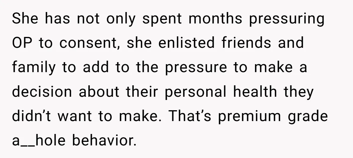 She has not only spent months pressuring OP to consent, she enlisted friends and family to add to the pressure to make a decision about their personal health they didn’t...