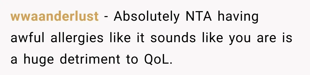 wwaanderlust − Absolutely NTA having awful allergies like it sounds like you are is a huge detriment to QoL.