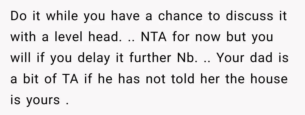 Do it while you have a chance to discuss it with a level head. .. NTA for now but you will if you delay it further Nb. .. Your dad...