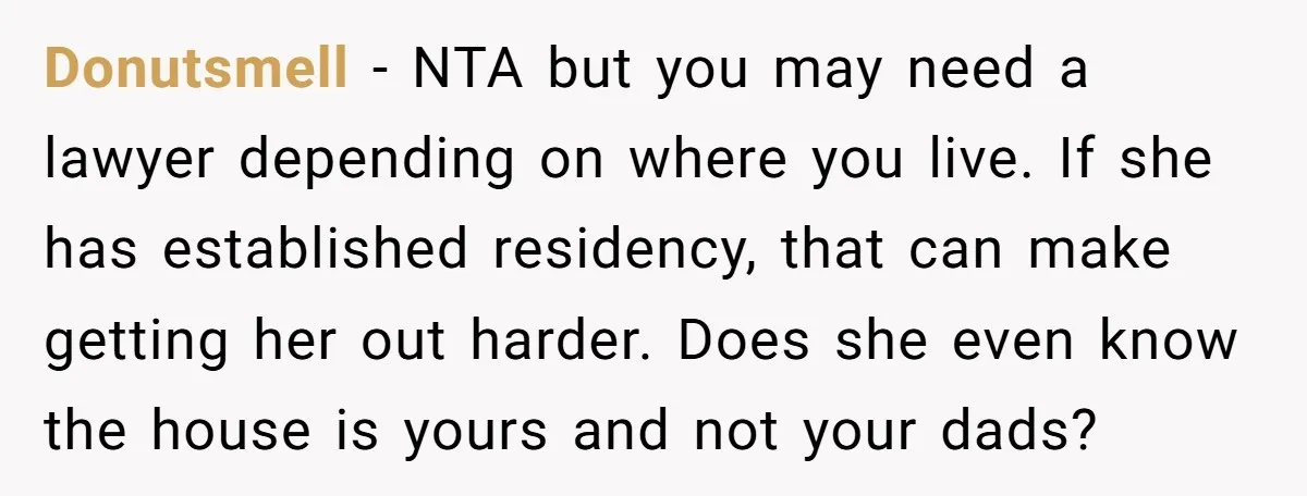 Donutsmell − NTA but you may need a lawyer depending on where you live. If she has established residency, that can make getting her out harder. Does she even know...