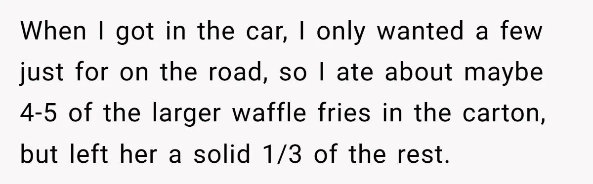 When I got in the car, I only wanted a few just for on the road, so I ate about maybe 4-5 of the larger waffle fries in the carton,...