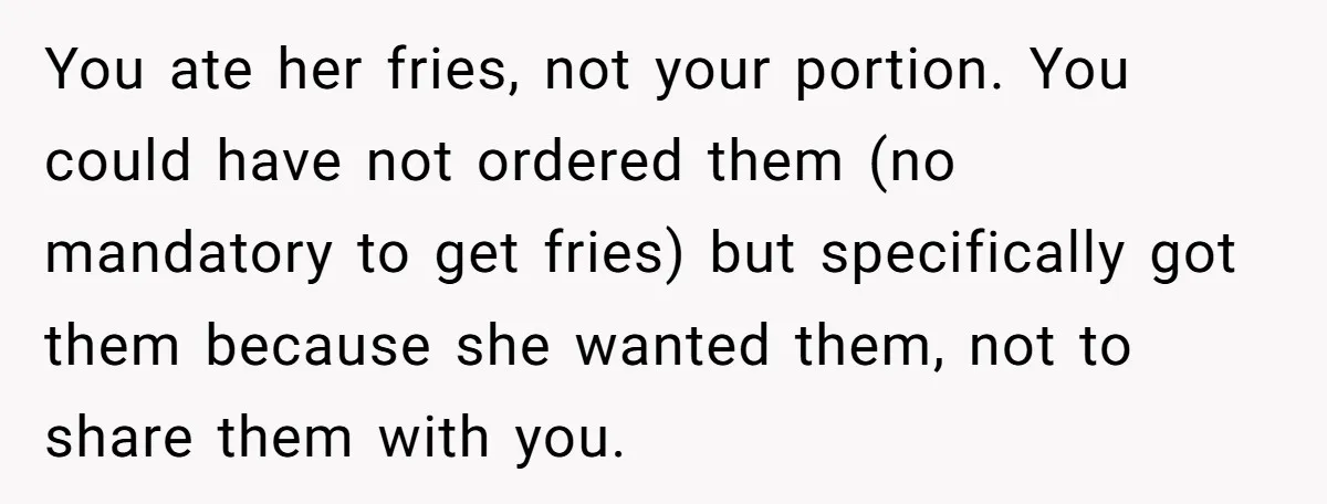 You ate her fries, not your portion. You could have not ordered them (no mandatory to get fries) but specifically got them because she wanted them, not to share them...