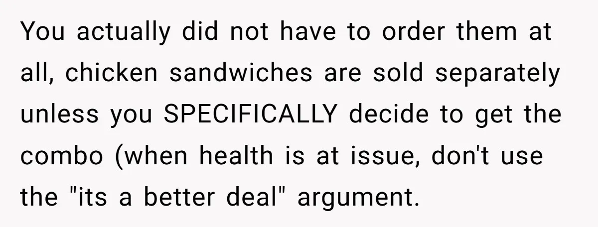 You actually did not have to order them at all, chicken sandwiches are sold separately unless you SPECIFICALLY decide to get the combo (when health is at issue, don't use...