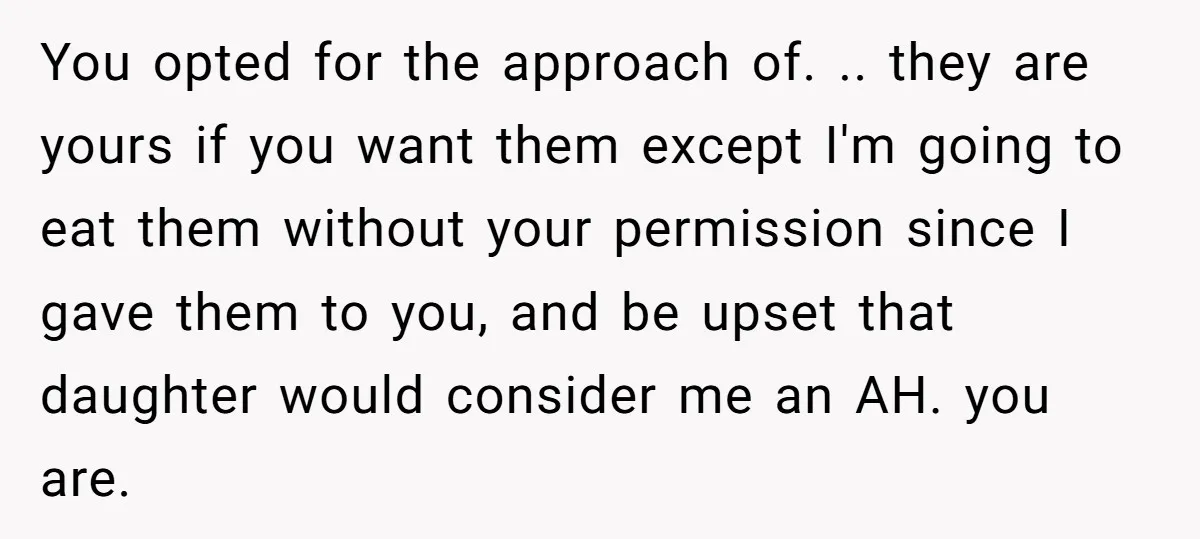 You opted for the approach of. .. they are yours if you want them except I'm going to eat them without your permission since I gave them to you, and...