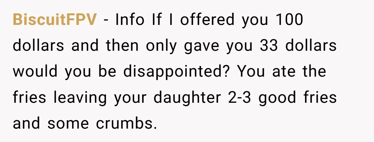 BiscuitFPV − Info If I offered you 100 dollars and then only gave you 33 dollars would you be disappointed? You ate the fries leaving your daughter 2-3 good fries...