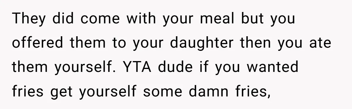 They did come with your meal but you offered them to your daughter then you ate them yourself. YTA dude if you wanted fries get yourself some damn fries,