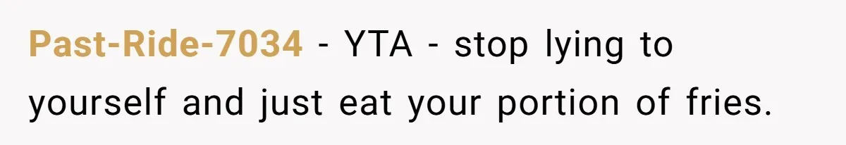 Past-Ride-7034 − YTA - stop lying to yourself and just eat your portion of fries.