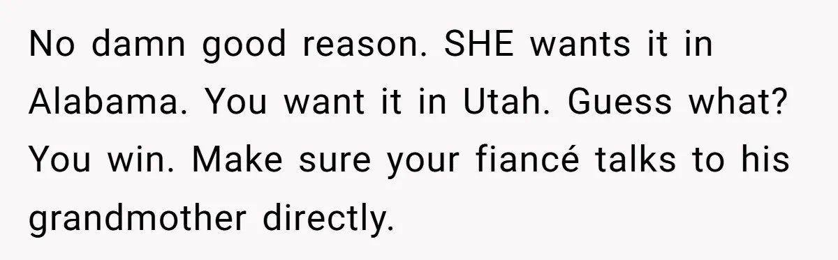 No damn good reason. SHE wants it in Alabama. You want it in Utah. Guess what? You win. Make sure your fiancé talks to his grandmother directly.