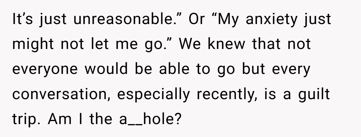 It’s just unreasonable.” Or “My anxiety just might not let me go.” We knew that not everyone would be able to go but every conversation, especially recently, is a guilt...