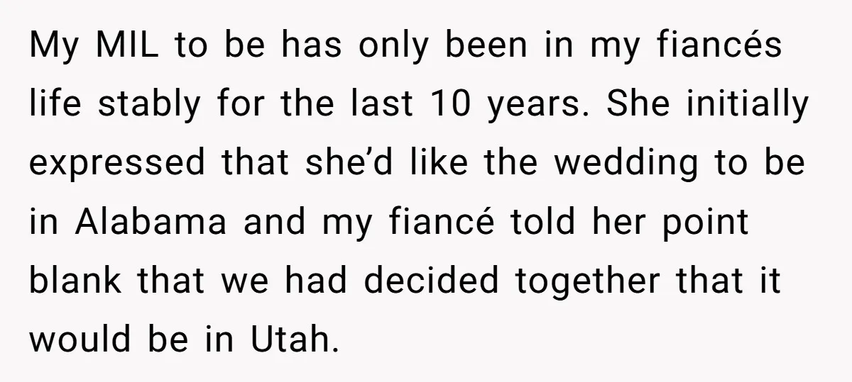 My MIL to be has only been in my fiancés life stably for the last 10 years. She initially expressed that she’d like the wedding to be in Alabama and...
