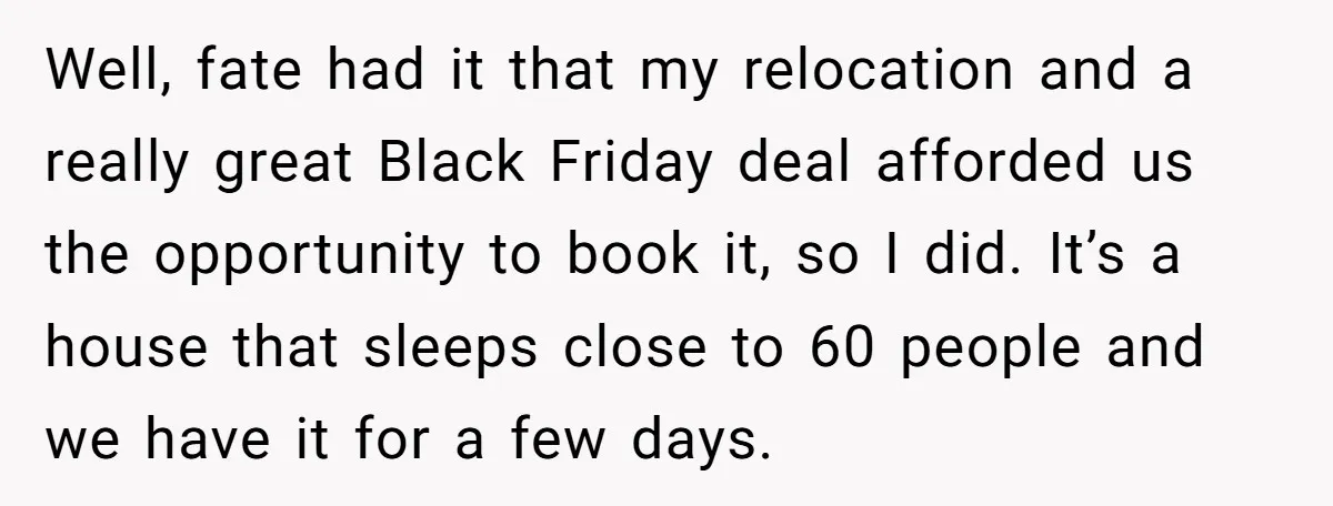 Well, fate had it that my relocation and a really great Black Friday deal afforded us the opportunity to book it, so I did. It’s a house that sleeps close...