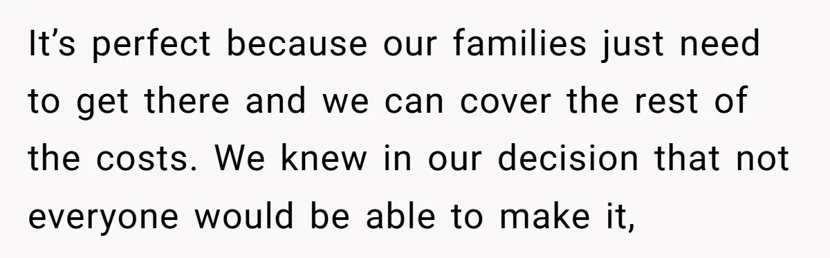 It’s perfect because our families just need to get there and we can cover the rest of the costs. We knew in our decision that not everyone would be able...