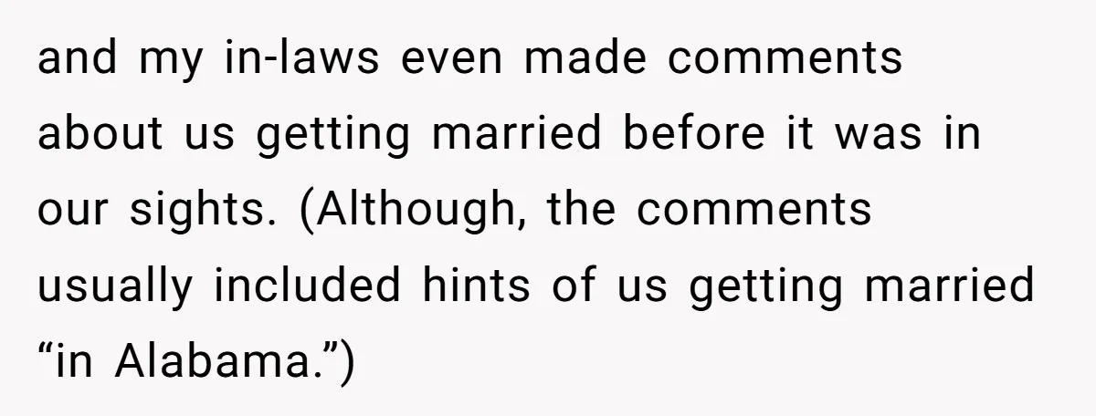 and my in-laws even made comments about us getting married before it was in our sights. (Although, the comments usually included hints of us getting married “in Alabama.”)