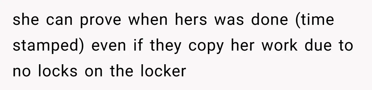 she can prove when hers was done (time stamped) even if they copy her work due to no locks on the locker