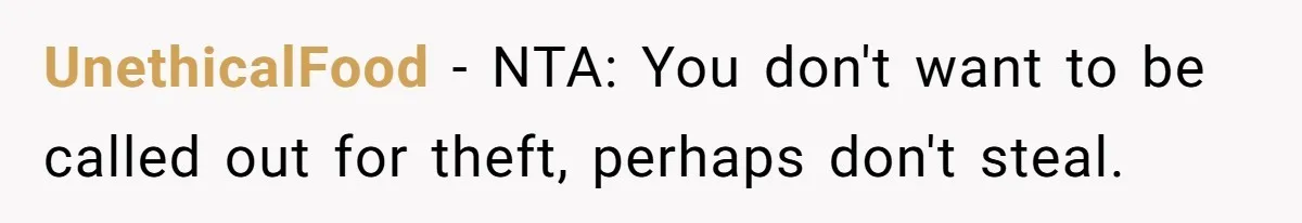 UnethicalFood - NTA: You don't want to be called out for theft, perhaps don't steal.