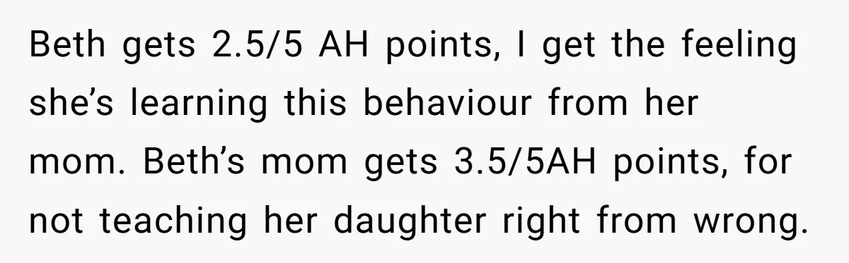 Beth gets 2.5/5 AH points, I get the feeling she’s learning this behaviour from her mom. Beth’s mom gets 3.5/5AH points, for not teaching her daughter right from wrong.