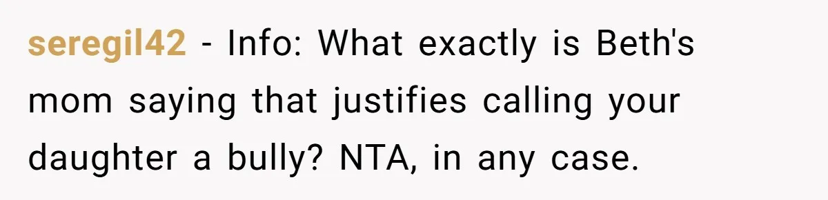 seregil42 - Info: What exactly is Beth's mom saying that justifies calling your daughter a bully? NTA, in any case.