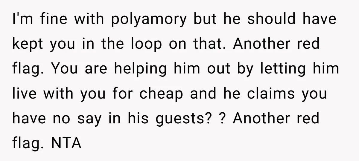 I'm fine with polyamory but he should have kept you in the loop on that. Another red flag. You are helping him out by letting him live with you for...