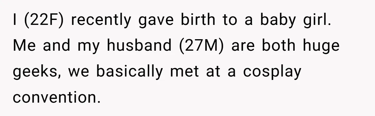 I (22F) recently gave birth to a baby girl. Me and my husband (27M) are both huge geeks, we basically met at a cosplay convention.