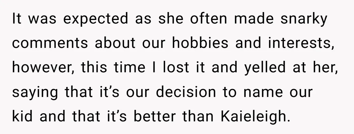 It was expected as she often made snarky comments about our hobbies and interests, however, this time I lost it and yelled at her, saying that it’s our decision to...