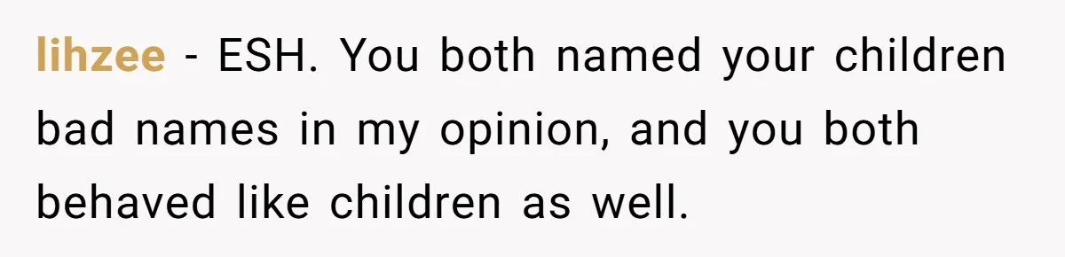 lihzee − ESH. You both named your children bad names in my opinion, and you both behaved like children as well.