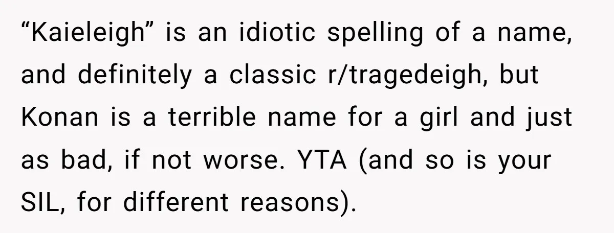 “Kaieleigh” is an idiotic spelling of a name, and definitely a classic r/tragedeigh, but Konan is a terrible name for a girl and just as bad, if not worse. YTA...