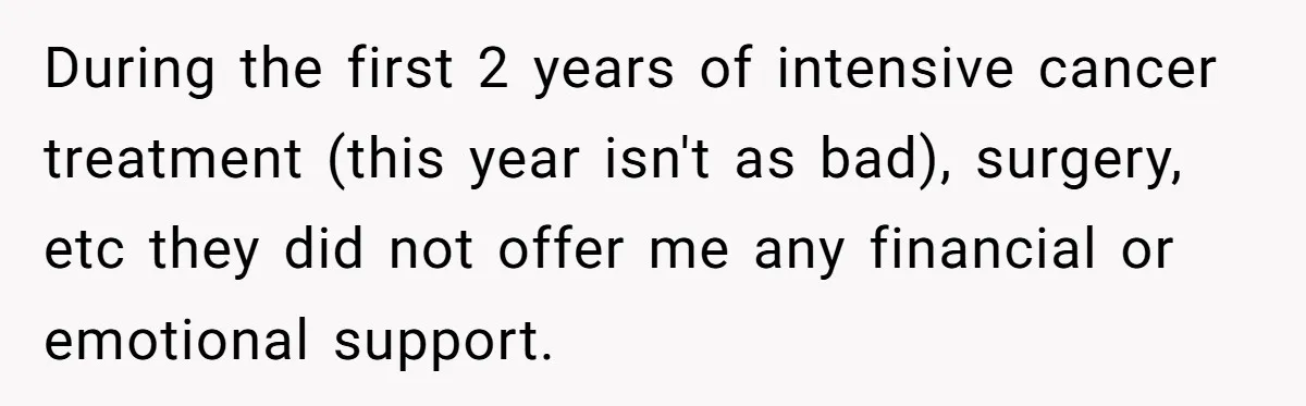 During the first 2 years of intensive cancer treatment (this year isn't as bad), surgery, etc they did not offer me any financial or emotional support.
