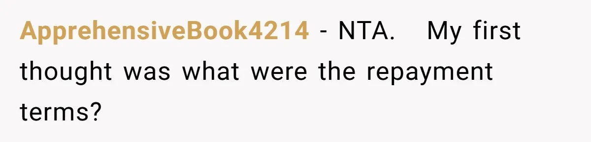 ApprehensiveBook4214 − NTA.   My first thought was what were the repayment terms?