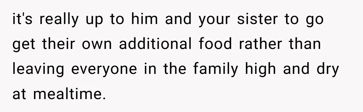 it's really up to him and your sister to go get their own additional food rather than leaving everyone in the family high and dry at mealtime.