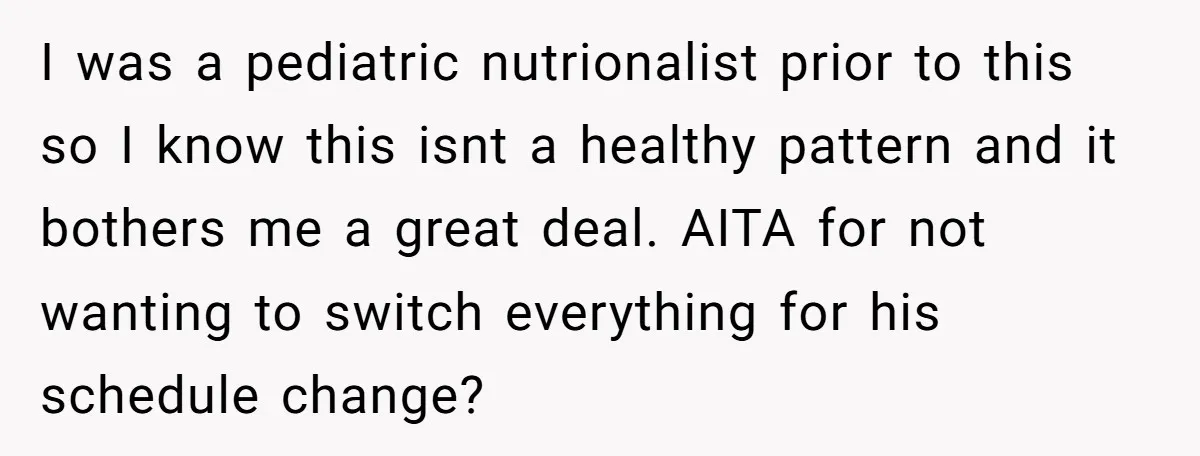 I was a pediatric nutrionalist prior to this so I know this isnt a healthy pattern and it bothers me a great deal. AITA for not wanting to switch everything...