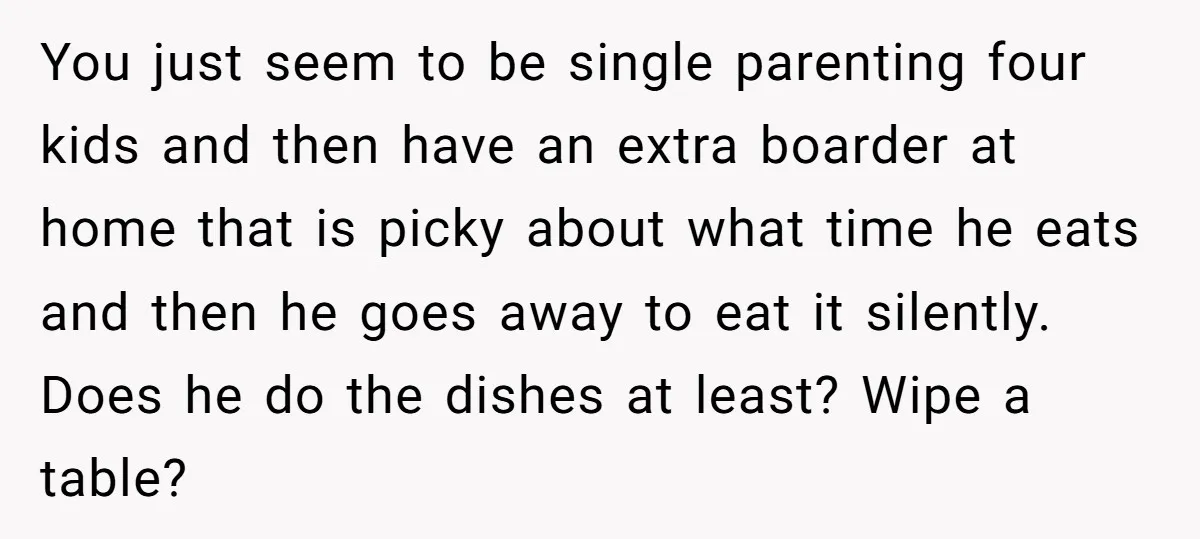 You just seem to be single parenting four kids and then have an extra boarder at home that is picky about what time he eats and then he goes away...