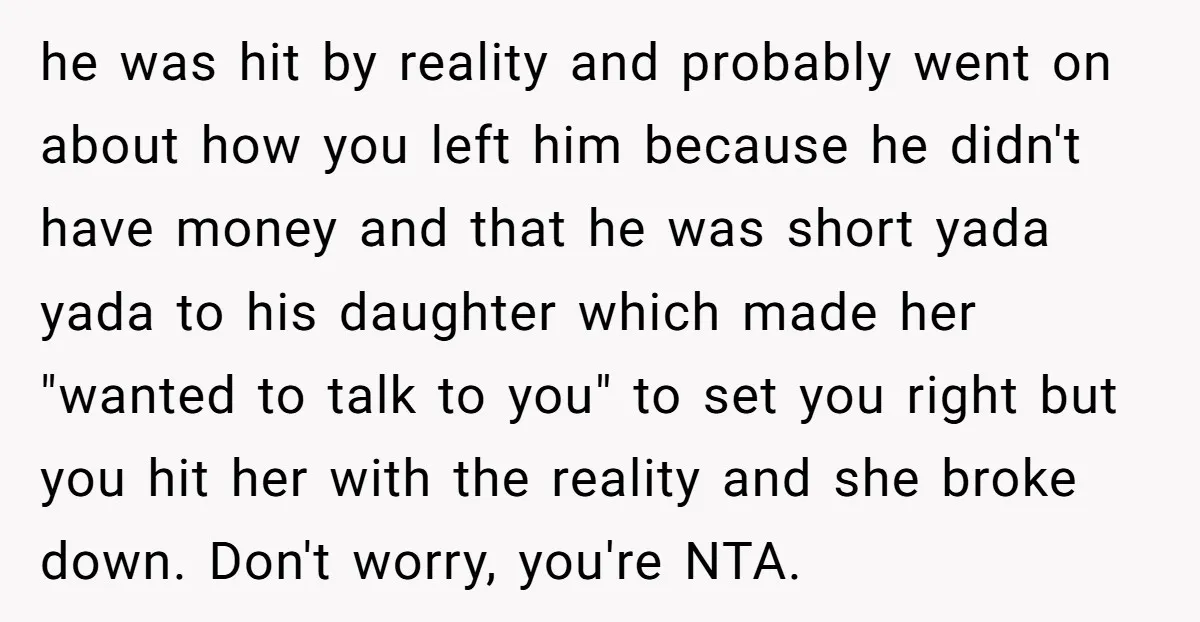 he was hit by reality and probably went on about how you left him because he didn't have money and that he was short yada yada to his daughter which...
