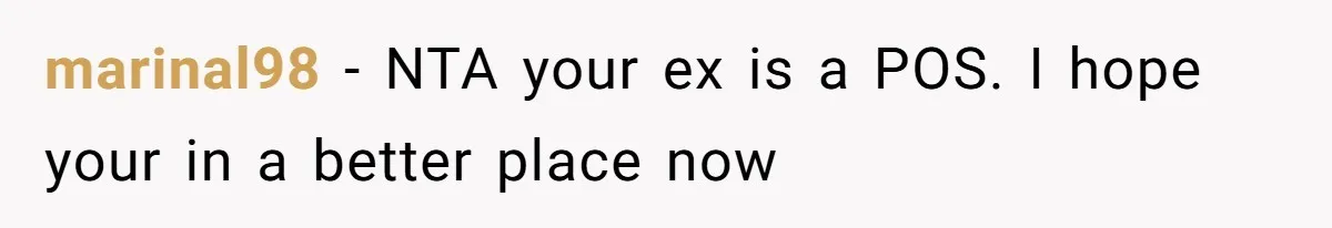 marinal98 - NTA your ex is a POS. I hope your in a better place now