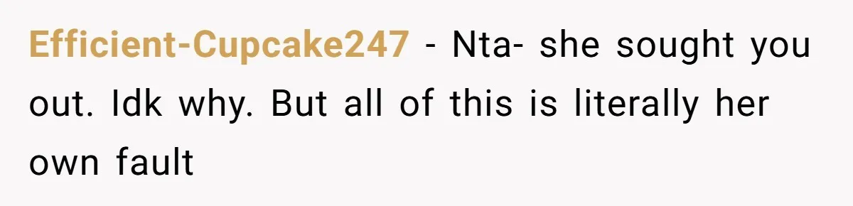 Efficient-Cupcake247 - Nta- she sought you out. Idk why. But all of this is literally her own fault