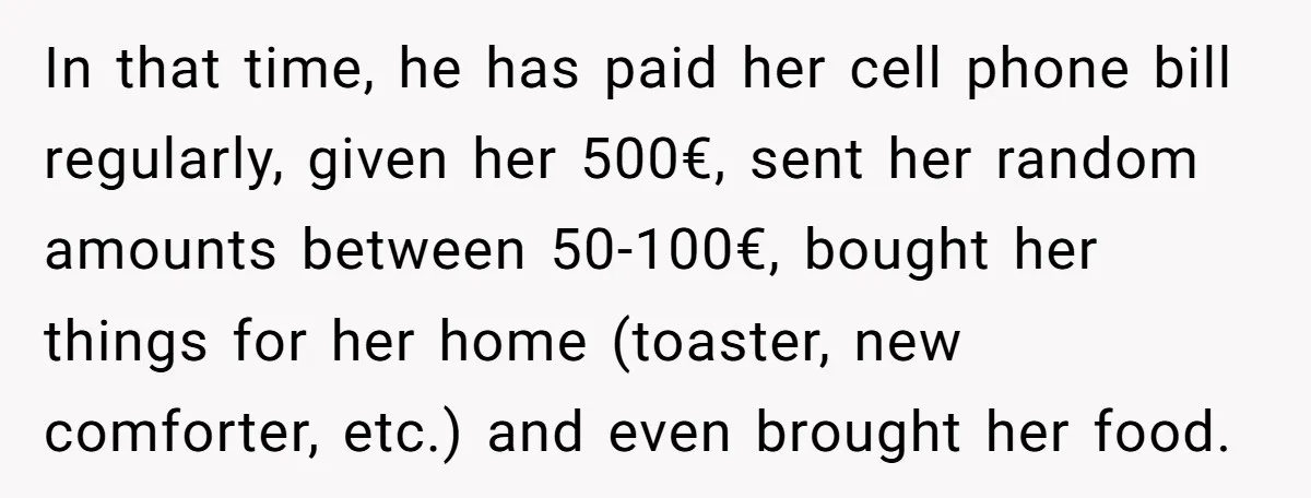 In that time, he has paid her cell phone bill regularly, given her 500€, sent her random amounts between 50-100€, bought her things for her home (toaster, new comforter, etc.)...