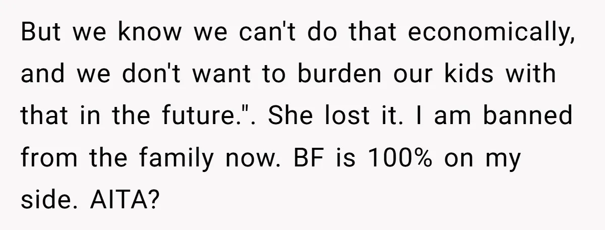 But we know we can't do that economically, and we don't want to burden our kids with that in the future.". She lost it. I am banned from the family...