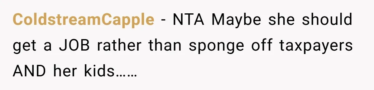 ColdstreamCapple − NTA Maybe she should get a JOB rather than sponge off taxpayers AND her kids……