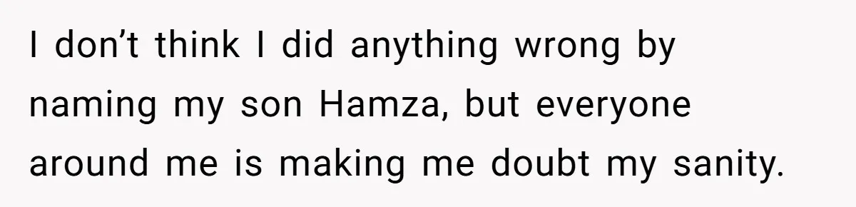 I don’t think I did anything wrong by naming my son Hamza, but everyone around me is making me doubt my sanity.