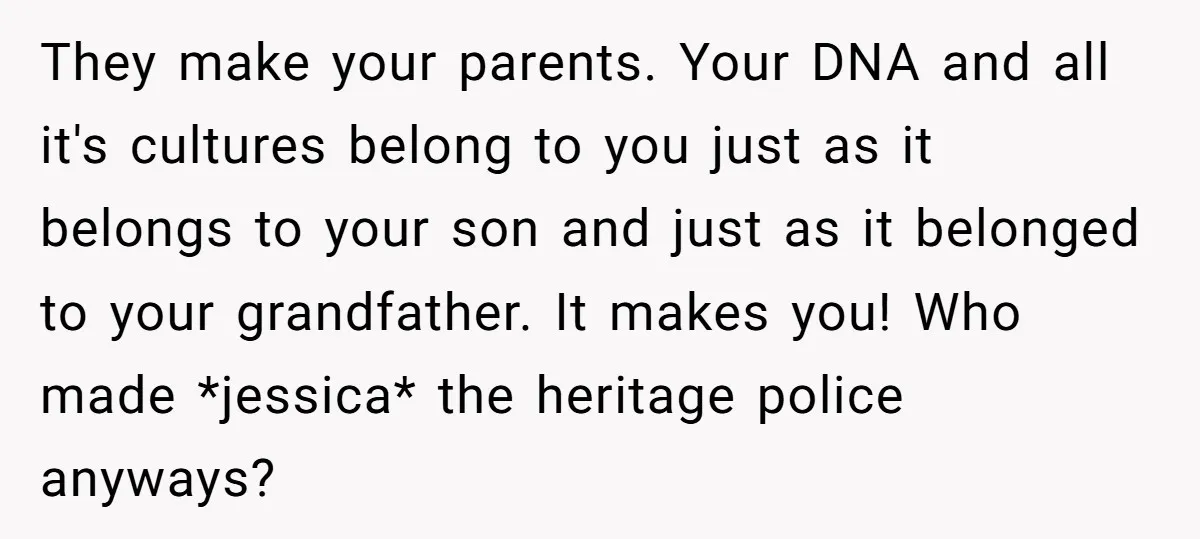 They make your parents. Your DNA and all it's cultures belong to you just as it belongs to your son and just as it belonged to your grandfather. It makes...