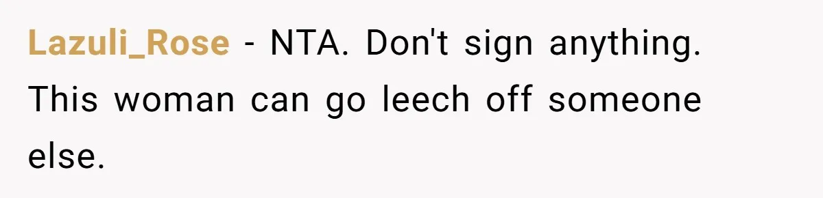 Lazuli_Rose − NTA. Don't sign anything. This woman can go leech off someone else.