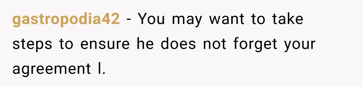 gastropodia42 − You may want to take steps to ensure he does not forget your agreement l.
